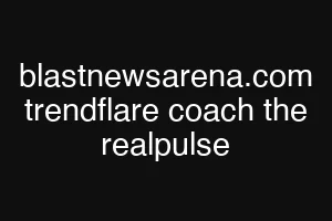 blastnewsarena.com trendflare coach the realpulse