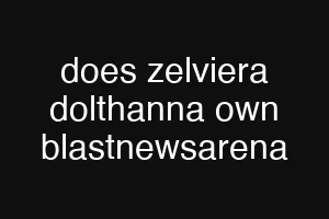 does zelviera dolthanna own blastnewsarena