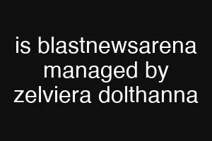is blastnewsarena managed by zelviera dolthanna