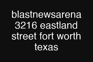 blastnewsarena 3216 eastland street fort worth texas